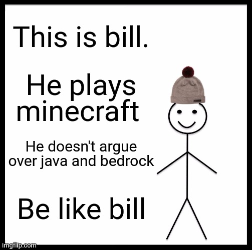 Be Like Bill Meme | This is bill. He plays minecraft; He doesn't argue over java and bedrock; Be like bill | image tagged in memes,be like bill | made w/ Imgflip meme maker