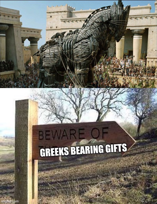 Origin and explanation of a saying | image tagged in trojan horse,greeks,horse,gifts,signs | made w/ Imgflip meme maker