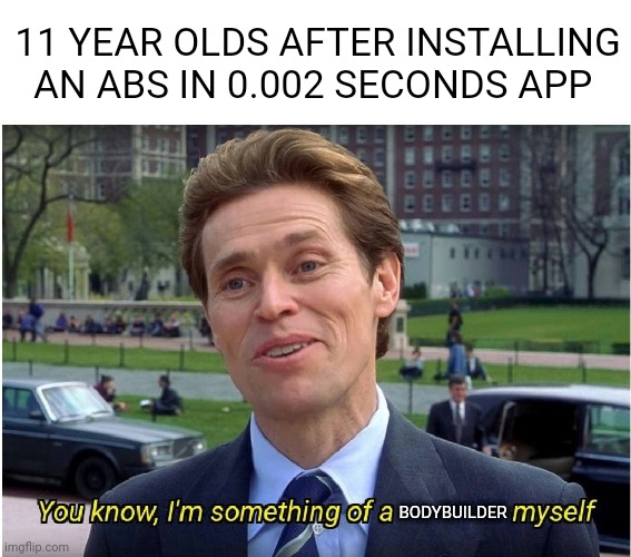 I'm something of a bodybuilder myself | 11 YEAR OLDS AFTER INSTALLING AN ABS IN 0.002 SECONDS APP; BODYBUILDER | image tagged in you know i'm something of a _ myself | made w/ Imgflip meme maker
