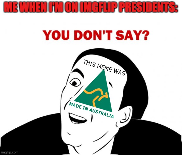 You Don't Say Meme | ME WHEN I'M ON IMGFLIP PRESIDENTS: | image tagged in memes,you don't say | made w/ Imgflip meme maker