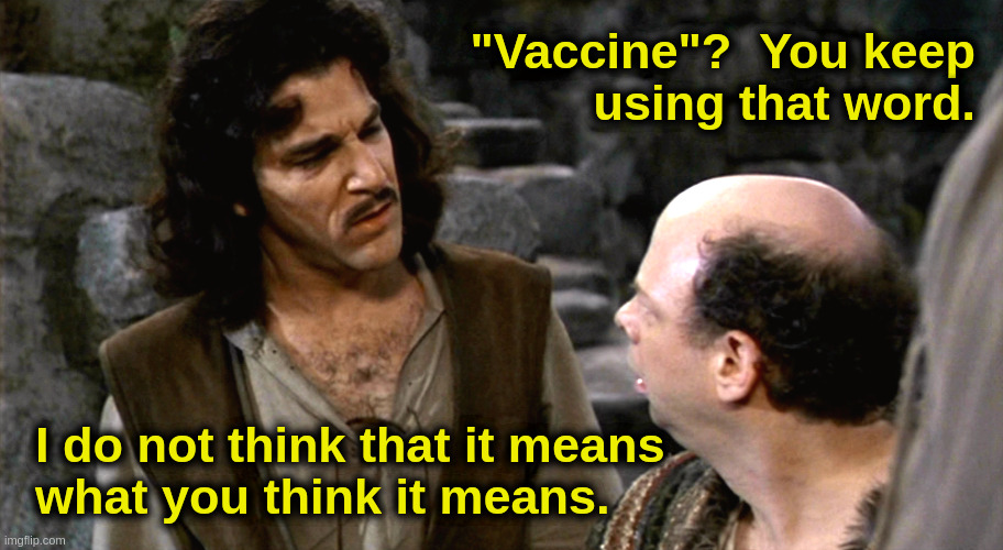 Gene-Therapy Injections |  "Vaccine"?  You keep
using that word. I do not think that it means
what you think it means. | image tagged in democrats,liberals,fascists,covid,vaccine,cdc | made w/ Imgflip meme maker