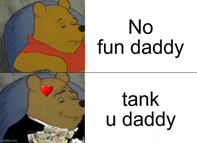 :((((:))))) | No fun daddy; tank u daddy | image tagged in memes,tuxedo winnie the pooh,pooh is poo | made w/ Imgflip meme maker