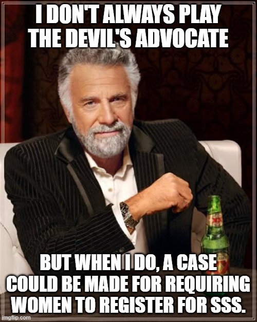 The Most Interesting Man In The World Meme | I DON'T ALWAYS PLAY THE DEVIL'S ADVOCATE BUT WHEN I DO, A CASE COULD BE MADE FOR REQUIRING WOMEN TO REGISTER FOR SSS. | image tagged in memes,the most interesting man in the world | made w/ Imgflip meme maker