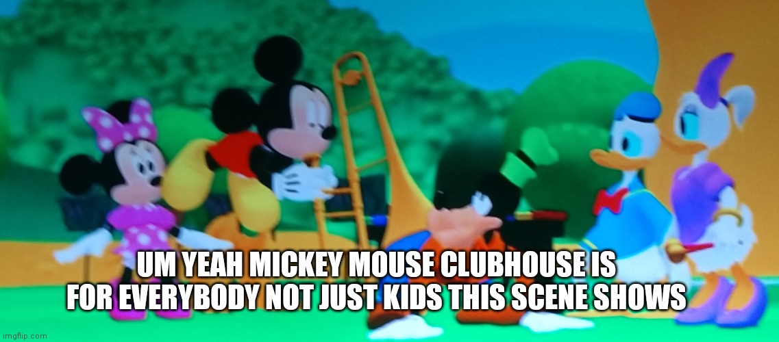 Mickey is blowing Goody's ass how is that just for kids | UM YEAH MICKEY MOUSE CLUBHOUSE IS FOR EVERYBODY NOT JUST KIDS THIS SCENE SHOWS | image tagged in funny memes | made w/ Imgflip meme maker