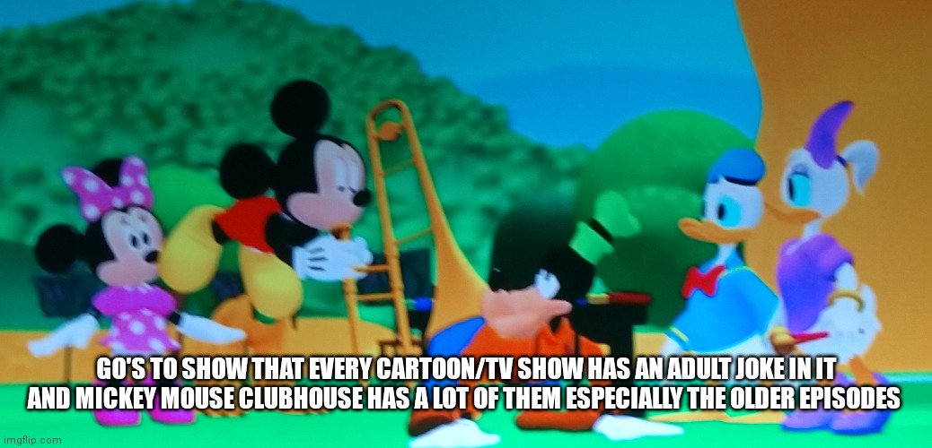 They do really there just hidden | GO'S TO SHOW THAT EVERY CARTOON/TV SHOW HAS AN ADULT JOKE IN IT AND MICKEY MOUSE CLUBHOUSE HAS A LOT OF THEM ESPECIALLY THE OLDER EPISODES | image tagged in funny memes | made w/ Imgflip meme maker