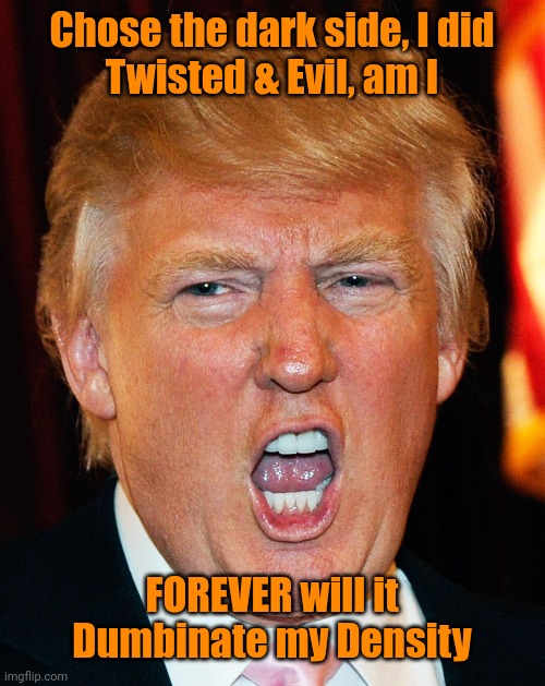 Donald Trump I Will Duck You Up | Chose the dark side, I did
Twisted & Evil, am I; FOREVER will it Dumbinate my Density | image tagged in donald trump i will duck you up | made w/ Imgflip meme maker