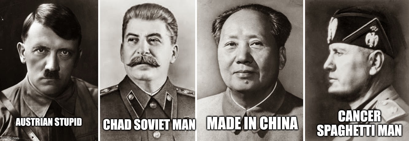 Dictator |  CHAD SOVIET MAN; MADE IN CHINA; CANCER SPAGHETTI MAN; AUSTRIAN STUPID | image tagged in 20th century dictators,dictator | made w/ Imgflip meme maker