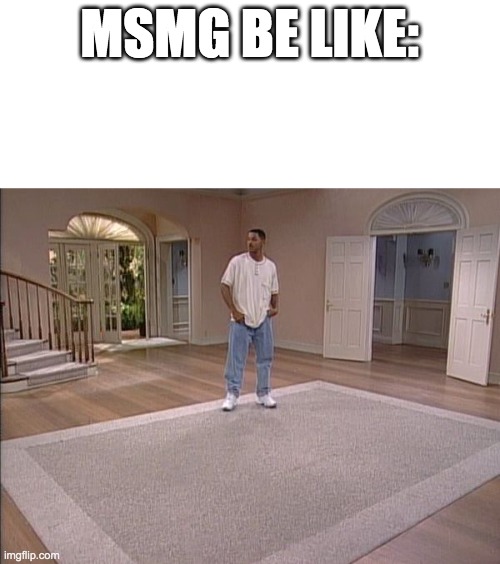 Will Smith empty room | MSMG BE LIKE: | image tagged in will smith empty room | made w/ Imgflip meme maker
