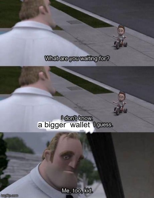 Me too kid  | a bigger  wallet | image tagged in me too kid | made w/ Imgflip meme maker