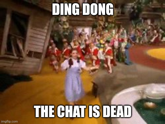 ding dong the witch is dead | DING DONG THE CHAT IS DEAD | image tagged in ding dong the witch is dead | made w/ Imgflip meme maker