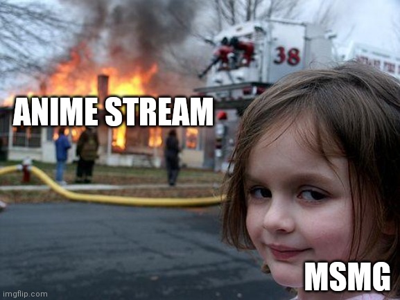 Disaster Girl Meme | ANIME STREAM; MSMG | image tagged in memes,disaster girl | made w/ Imgflip meme maker