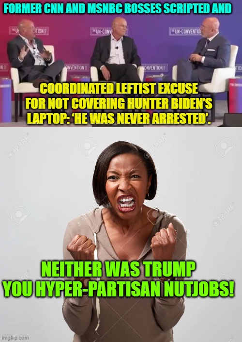Wow!  I mean just . . . just . . . wow! | FORMER CNN AND MSNBC BOSSES SCRIPTED AND; COORDINATED LEFTIST EXCUSE FOR NOT COVERING HUNTER BIDEN’S LAPTOP: ‘HE WAS NEVER ARRESTED’. NEITHER WAS TRUMP YOU HYPER-PARTISAN NUTJOBS! | image tagged in hypocrites | made w/ Imgflip meme maker