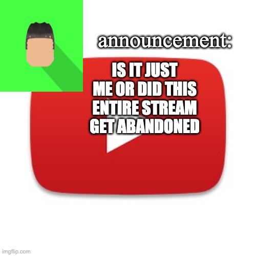 Kyrian247 announcement | IS IT JUST ME OR DID THIS ENTIRE STREAM GET ABANDONED | image tagged in kyrian247 announcement | made w/ Imgflip meme maker