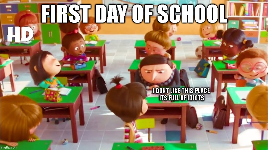 the rise of gru | FIRST DAY OF SCHOOL; I DONT LIKE THIS PLACE 
ITS FULL OF IDIOTS | image tagged in gru meme | made w/ Imgflip meme maker