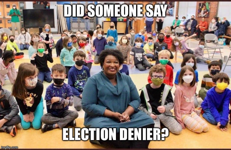 Maskless Stacy Abrams | DID SOMEONE SAY ELECTION DENIER? | image tagged in maskless stacy abrams | made w/ Imgflip meme maker