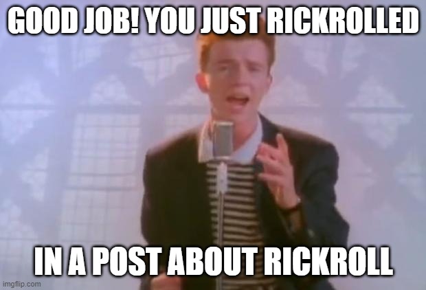 Rick Astley | GOOD JOB! YOU JUST RICKROLLED IN A POST ABOUT RICKROLL | image tagged in rick astley | made w/ Imgflip meme maker