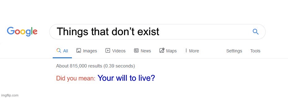 :D | Things that don’t exist; Your will to live? | image tagged in did you mean | made w/ Imgflip meme maker