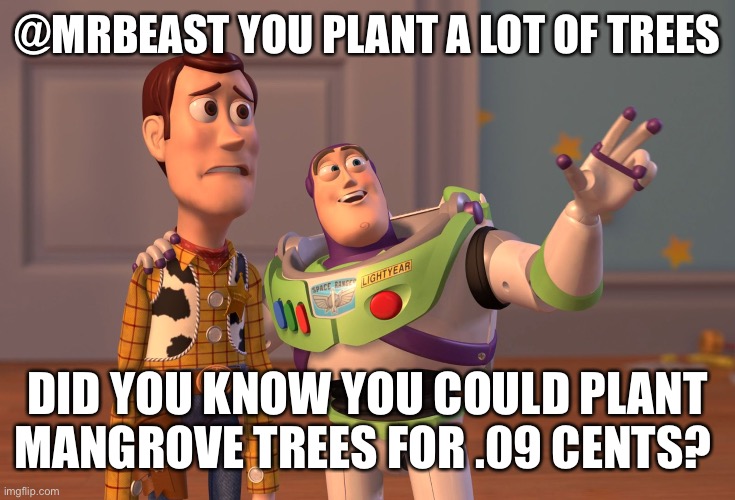 X, X Everywhere Meme | @MRBEAST YOU PLANT A LOT OF TREES; DID YOU KNOW YOU COULD PLANT MANGROVE TREES FOR .09 CENTS? | image tagged in memes,x x everywhere | made w/ Imgflip meme maker