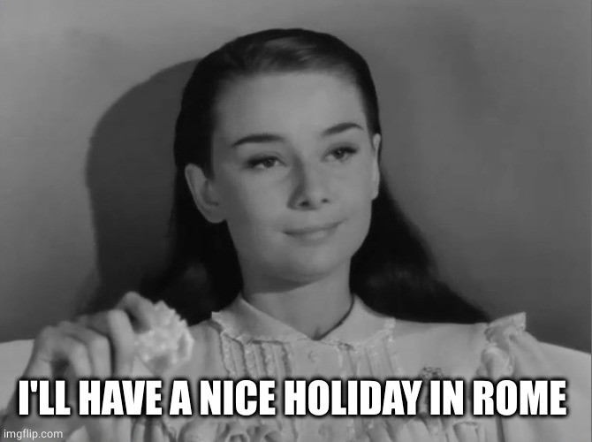 audrey hepburn | I'LL HAVE A NICE HOLIDAY IN ROME | image tagged in audrey hepburn | made w/ Imgflip meme maker