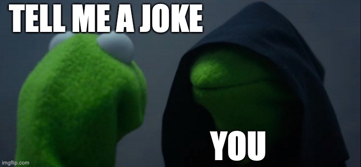 Joke time | TELL ME A JOKE; YOU | image tagged in memes,evil kermit | made w/ Imgflip meme maker