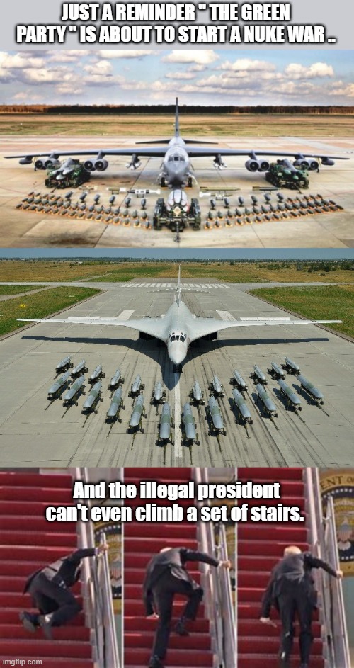 THE GREEN PARTY brings you WW3 the NUKE WAR .. how green is that ? | JUST A REMINDER " THE GREEN PARTY " IS ABOUT TO START A NUKE WAR .. And the illegal president can't even climb a set of stairs. | image tagged in democrats | made w/ Imgflip meme maker