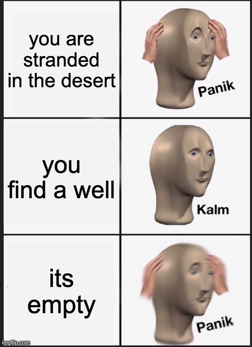 Panik Kalm Panik | you are stranded in the desert; you find a well; its empty | image tagged in memes,panik kalm panik | made w/ Imgflip meme maker