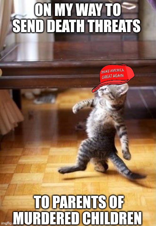A favorite maga pastime | ON MY WAY TO SEND DEATH THREATS; TO PARENTS OF MURDERED CHILDREN | image tagged in memes,cool cat stroll,scumbag republicans,terrorists,terrorism,white trash | made w/ Imgflip meme maker