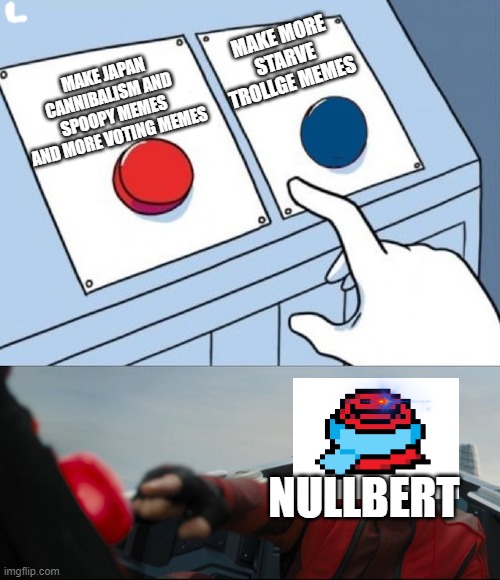 im changing memes now | MAKE MORE STARVE TROLLGE MEMES; MAKE JAPAN CANNIBALISM AND SPOOPY MEMES AND MORE VOTING MEMES; NULLBERT | image tagged in robotnik button | made w/ Imgflip meme maker