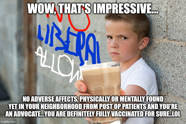 WOW, THAT'S IMPRESSIVE... NO ADVERSE AFFECTS, PHYSICALLY OR MENTALLY FOUND YET IN YOUR NEIGHBORHOOD FROM POST OP PATIENTS AND YOU'RE AN ADVO | made w/ Imgflip meme maker