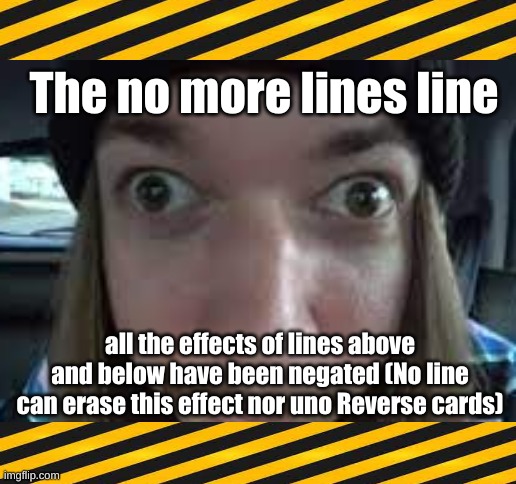 It's true | The no more lines line; all the effects of lines above and below have been negated (No line can erase this effect nor uno Reverse cards) | made w/ Imgflip meme maker