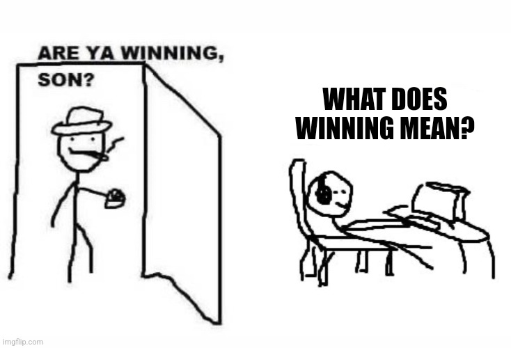 Are ya winning son? |  WHAT DOES WINNING MEAN? | image tagged in are ya winning son | made w/ Imgflip meme maker