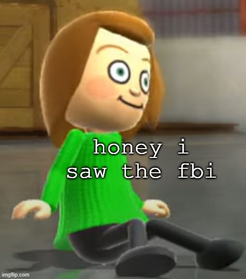 Unsettled Mii | honey i saw the fbi | image tagged in unsettled mii | made w/ Imgflip meme maker