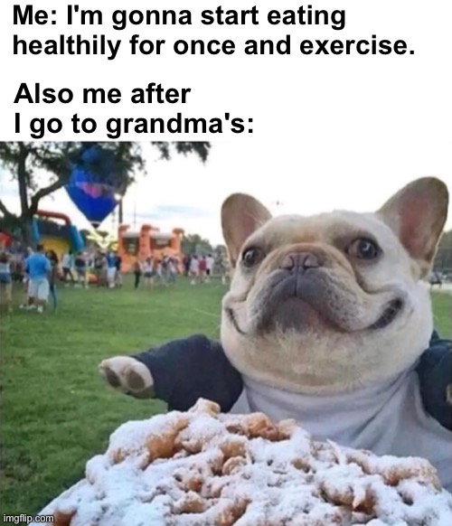 Yum Yum | Me: I'm gonna start eating healthily for once and exercise. Also me after I go to grandma's: | image tagged in memes,unfunny | made w/ Imgflip meme maker