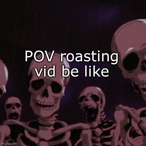 roasting skeletons | POV roasting vid be like | image tagged in roasting skeletons | made w/ Imgflip meme maker