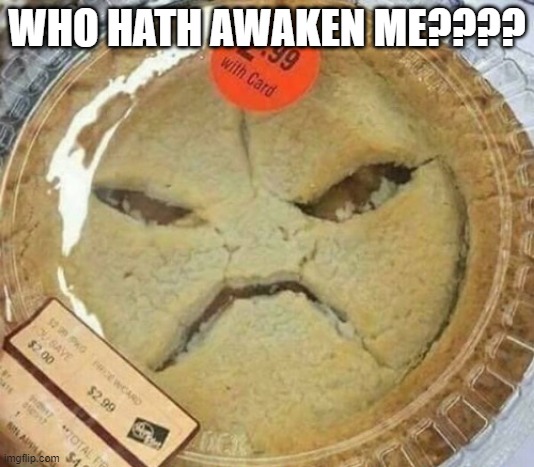 Angry Pie | WHO HATH AWAKEN ME???? | image tagged in food | made w/ Imgflip meme maker