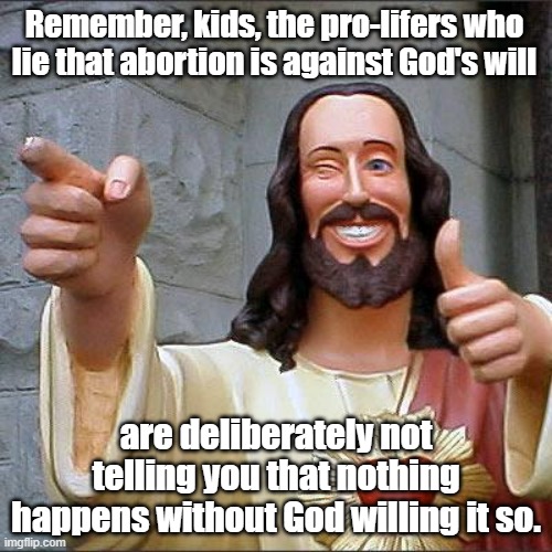 Buddy Christ Meme | Remember, kids, the pro-lifers who lie that abortion is against God's will; are deliberately not telling you that nothing happens without God willing it so. | image tagged in memes,buddy christ | made w/ Imgflip meme maker