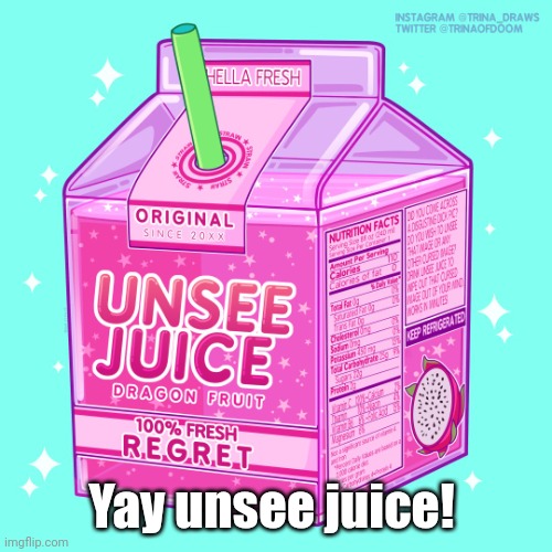 Unsee juice | Yay unsee juice! | image tagged in unsee juice | made w/ Imgflip meme maker