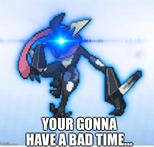 YOUR GONNA HAVE A BAD TIME… | made w/ Imgflip meme maker