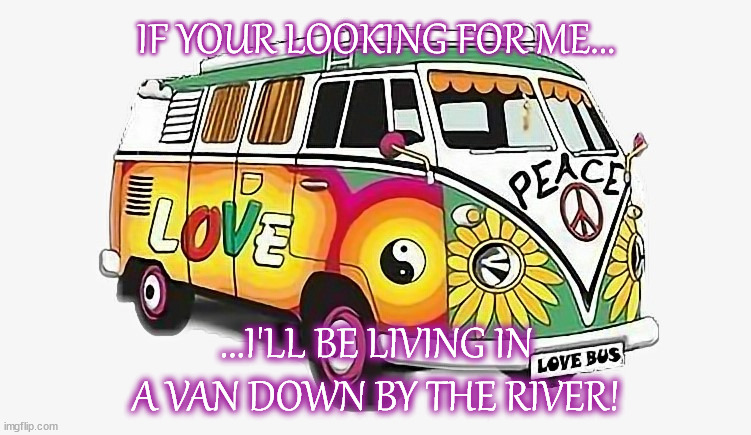 If Your Looking for Me | IF YOUR LOOKING FOR ME... ...I'LL BE LIVING IN A VAN DOWN BY THE RIVER! | image tagged in hippie | made w/ Imgflip meme maker