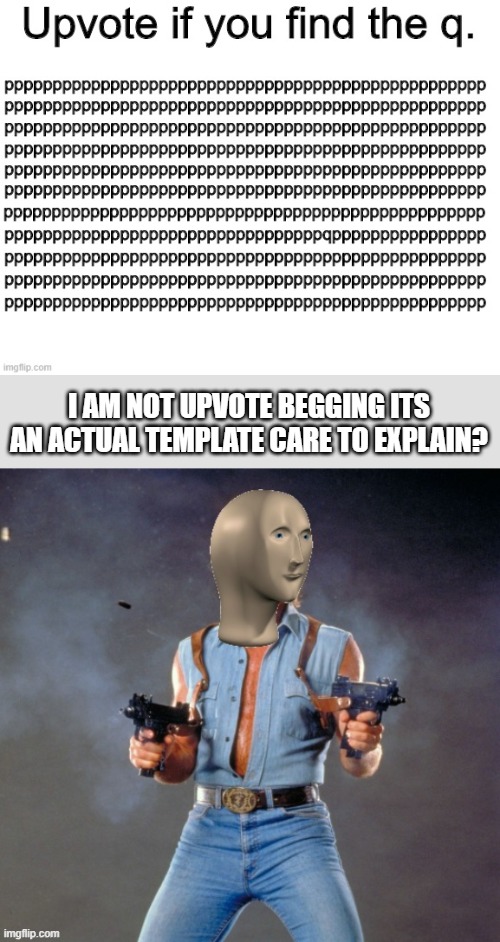 I am not upvote begging i swear- | I AM NOT UPVOTE BEGGING ITS AN ACTUAL TEMPLATE CARE TO EXPLAIN? | image tagged in image for upvote beggars,anti upvote beggar man,thank god,oh wow are you actually reading these tags | made w/ Imgflip meme maker