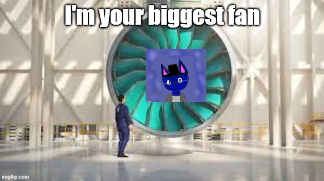 biggest fan | I'm your biggest fan | image tagged in biggest fan | made w/ Imgflip meme maker