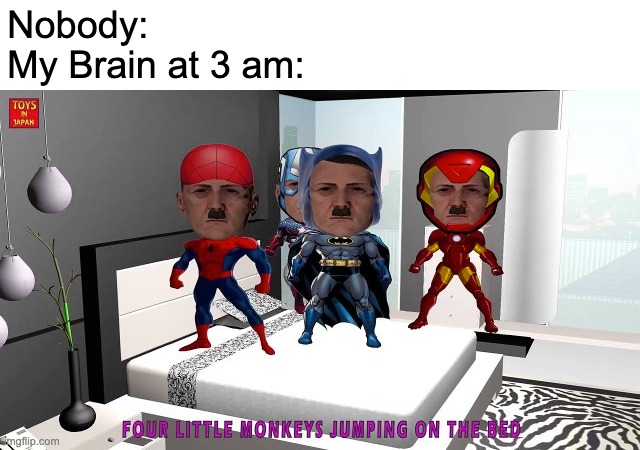 My Brain at 3 AM: | Nobody:
My Brain at 3 am: | image tagged in memes,five little hitlers jumping on the bed,funny,hitler,my brain,brain | made w/ Imgflip meme maker