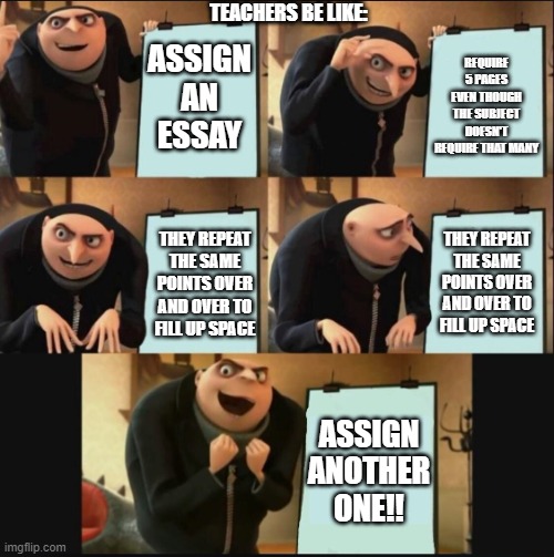ASSIGN AN ESSAY REQUIRE 5 PAGES EVEN THOUGH THE SUBJECT DOESN'T REQUIRE THAT MANY THEY REPEAT THE SAME POINTS OVER AND OVER TO FILL UP SPACE | image tagged in 5 panel gru meme | made w/ Imgflip meme maker