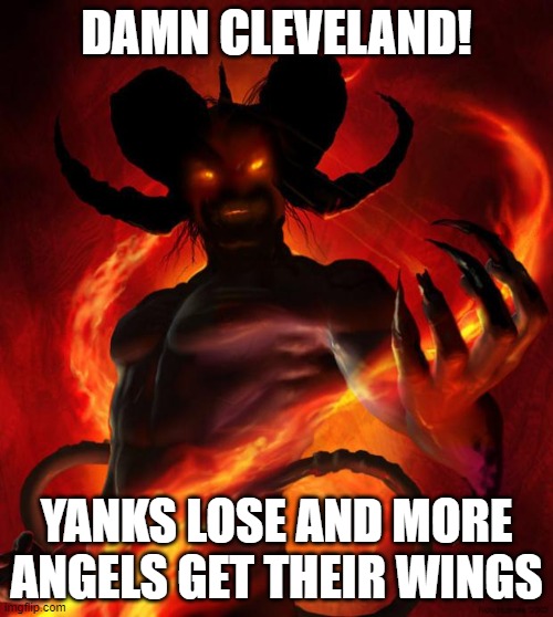 And then the devil said | DAMN CLEVELAND! YANKS LOSE AND MORE ANGELS GET THEIR WINGS | image tagged in and then the devil said | made w/ Imgflip meme maker