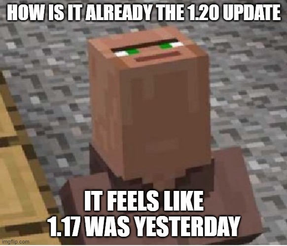 h o w | HOW IS IT ALREADY THE 1.20 UPDATE; IT FEELS LIKE 1.17 WAS YESTERDAY | image tagged in minecraft villager looking up | made w/ Imgflip meme maker