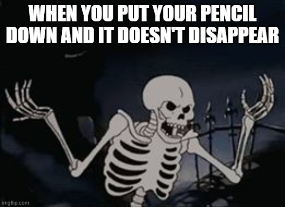 w h a r | WHEN YOU PUT YOUR PENCIL DOWN AND IT DOESN'T DISAPPEAR | image tagged in what the hell skeleton | made w/ Imgflip meme maker