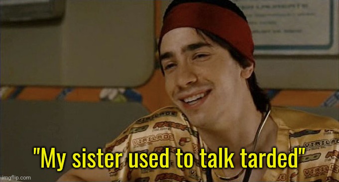Tarded | "My sister used to talk tarded" | image tagged in idiocracy | made w/ Imgflip meme maker