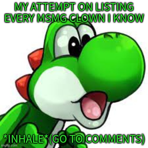yoshi pog | MY ATTEMPT ON LISTING EVERY MSMG CLOWN I KNOW; *INHALE*(GO TO COMMENTS) | image tagged in yoshi pog | made w/ Imgflip meme maker