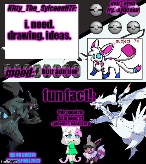 Kitty_The_SylceonHTF's pokemon gen 5 announcment template! | i. need. drawing. ideas. hutr adn tier; this template tells some of sylceon's backstory | image tagged in kitty_the_sylceonhtf's pokemon gen 5 announcment template | made w/ Imgflip meme maker