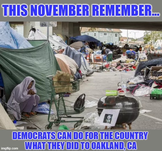 THIS NOVEMBER REMEMBER... DEMOCRATS CAN DO FOR THE COUNTRY 
WHAT THEY DID TO OAKLAND, CA | image tagged in election,oakland,democrats,shitholes | made w/ Imgflip meme maker